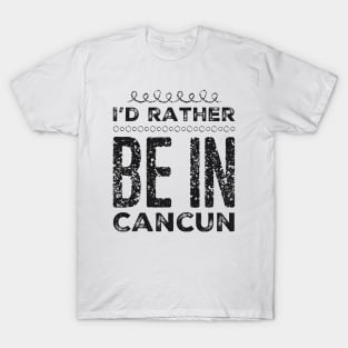 love Mexico I'd rather be in Cancun Cute Vacation Holiday trip T-Shirt